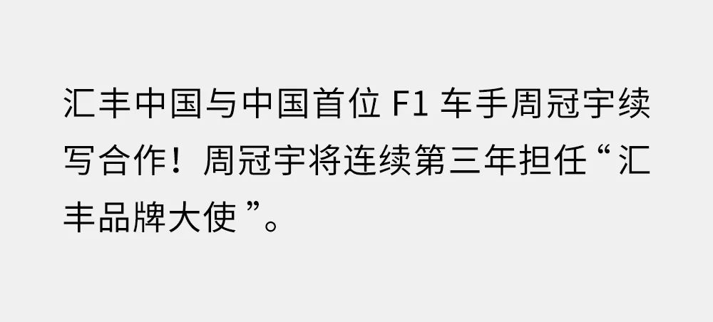 <p>汇丰中国与中国首位F1车手周冠宇续</p>
<p>写合作!周冠宇将连续第三年担任“汇</p>
<p>丰品牌大使”O</p>
