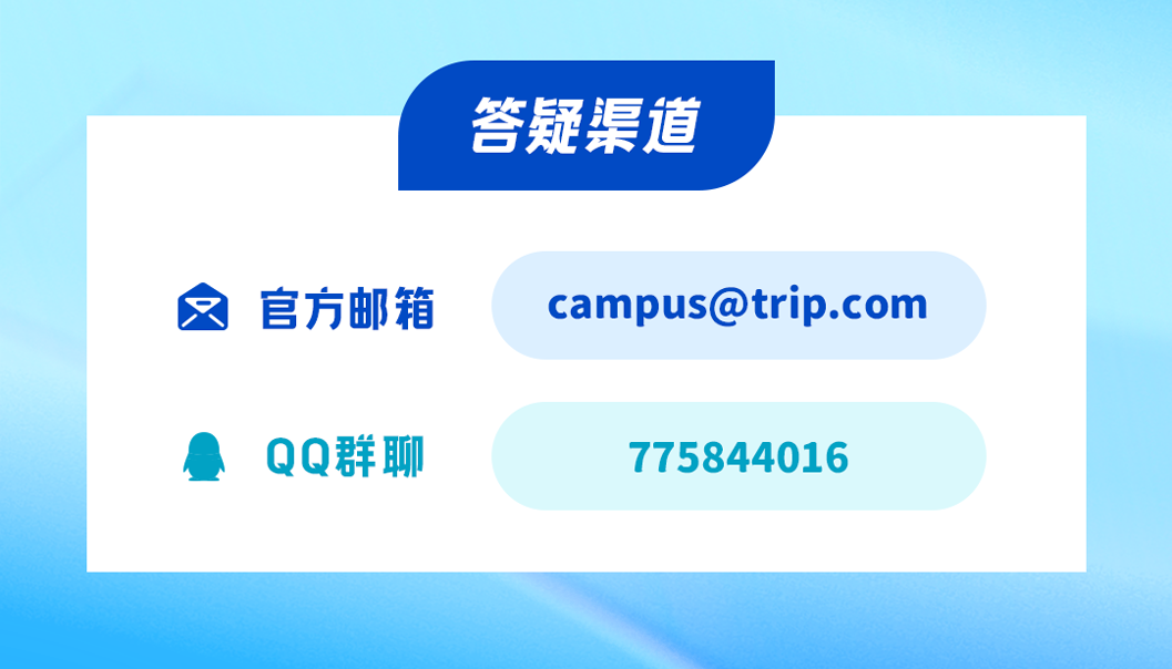 <p>答疑渠道</p>
<p>白官方邮箱campus@trip.com</p>
<p>QQ群聊775844016</p>
