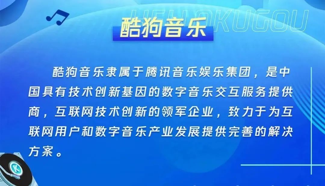 <p>酷狗音乐0500</p>
<p>酷狗音乐隶属于腾讯音乐娱乐集团,是中</p>
<p>国具有技术创新基因的数字音乐交互服务提供</p>
<p>商,互联网技术创新的领军企业,致力于为互</p>
<p>联网用户和数字音乐产业发展提供完善的解决</p>
<p>方案。</p>
