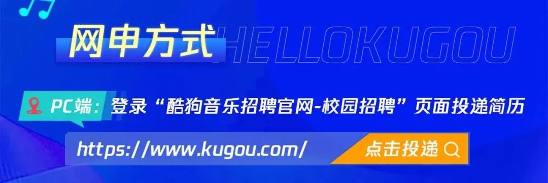 <p>网申方式<br/>HELLOKUGOU<br/>PC端:登录“酷狗音乐招聘官网-校园招聘”页面投递简历<br/>https://www.kugou.com/</p>
<p>点击投递<br/>Q</p>
