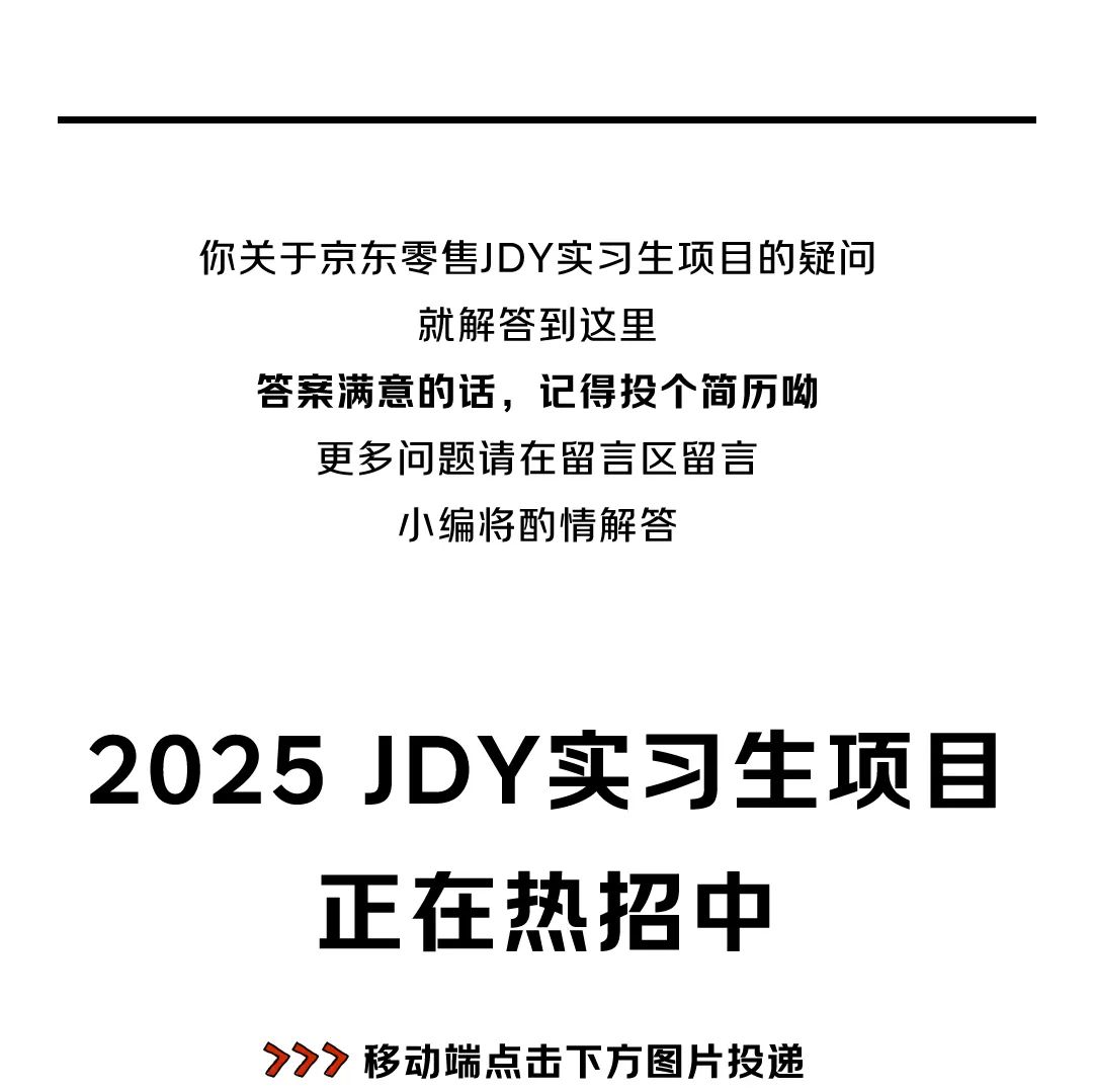 <p>你关于京东零售JDY实习生项目的疑问</p>
<p>就解答到这里</p>
<p>答案满意的话，记得投个简历呦</p>
<p>更多问题请在留言区留言<br/>小编将酌情解答</p>
<p>2025JDY实习生项目<br/>正在热招中</p>
<p>>>7<br/>移动端点击下方图片投递</p>
