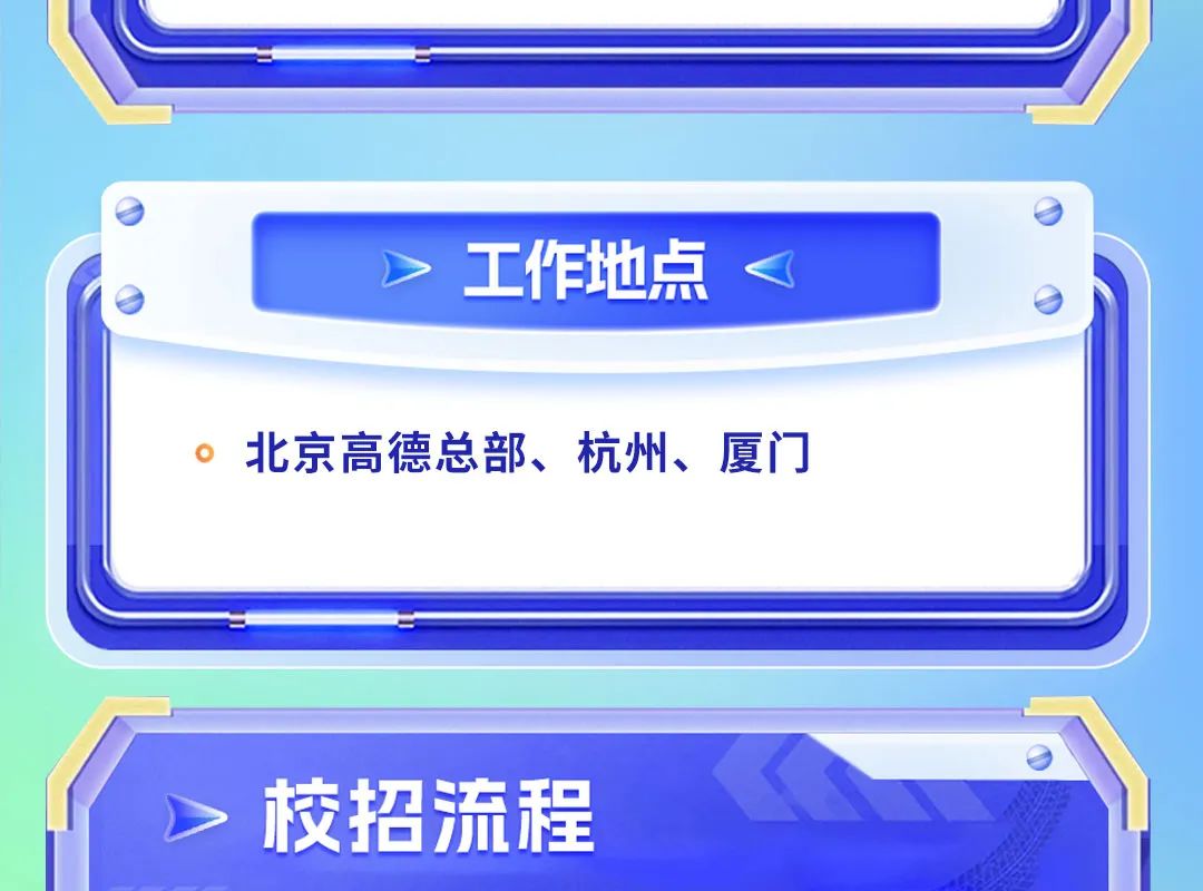 
<table>
<tr><td colspan="5"></td>
</tr>
<tr><td colspan="5"></td>
</tr>
<tr><td></td>
<td colspan="3">>工作地点<</td>
<td></td>
</tr>
<tr><td colspan="5">北京高德总部、杭州、厦门</td>
</tr>
<tr><td colspan="5"></td>
</tr>
<tr><td colspan="5"></td>
</tr>
<tr><td colspan="2">,校招流程</td>
<td></td>
<td colspan="2"></td>
</tr>
</table>
