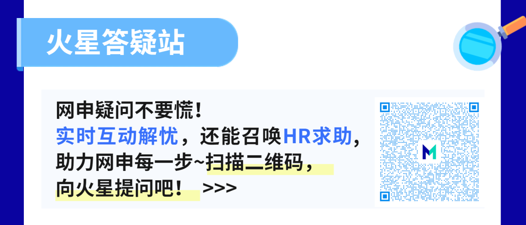 火星答疑站\\n网申疑问不要慌!\\n实时互动解忧，还能召唤HR求助，\\n助力网申每一步~扫描二维码，\\n向火星提问吧!\\n