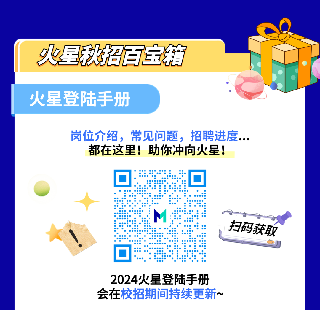 火星秧招宝箱\\n火星登陆手册\\n岗位介绍，常见问题，招聘进度...\\n都在这里!助你冲向火星!\\n扫码获取\\n2024火星登陆手册\\n会在校招期间持续更新~\\n