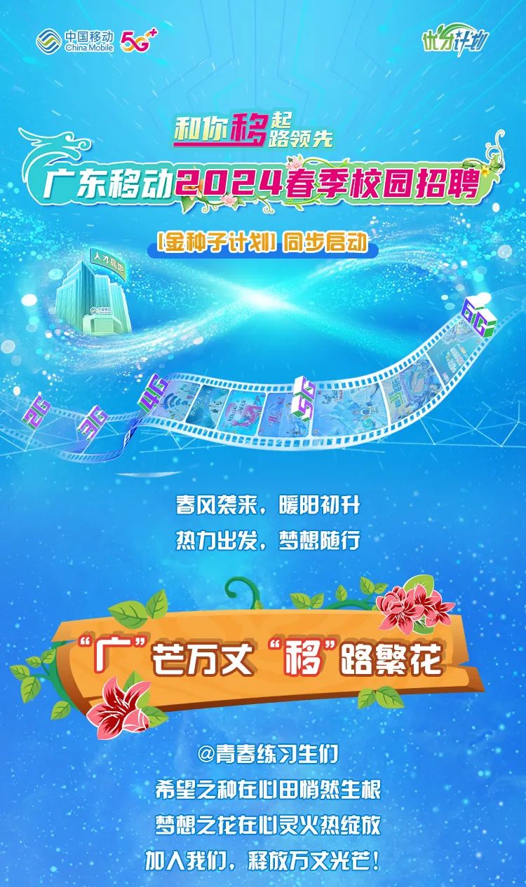 <p>0中国移动China Mobile58t开力</p>
<p>和你移起路领先</p>
<p>T东移动2024春季校园招聘</p>
<p>哇种子计划同步启动</p>
<p>人才</p>
<p>电u38E829T</p>
<p>春风袭来,暖阳初升</p>
<p>热力出发,梦想随行</p>
<p>ng.</p>
<p>&deg;广芒万丈移路繁花</p>
<p>@青春练习生们</p>
<p>.希望之种在心田悄然生根</p>
<p>梦想之花在心灵火热绽放</p>
<p>加入我们,释放万丈光芒!</p>
