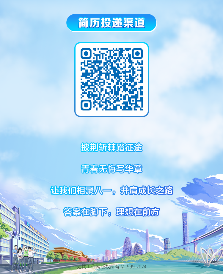 <p>简历投递渠道</p>
<p>回0</p>
<p>披荆斩棘踏征途</p>
<p>青春无梅写华章</p>
<p>让我们相聚八一。并肩成长之路</p>
<p>答案在脚下,理想在前方</p>
<p>无忧工作网版权所有C1999-2024</p>
