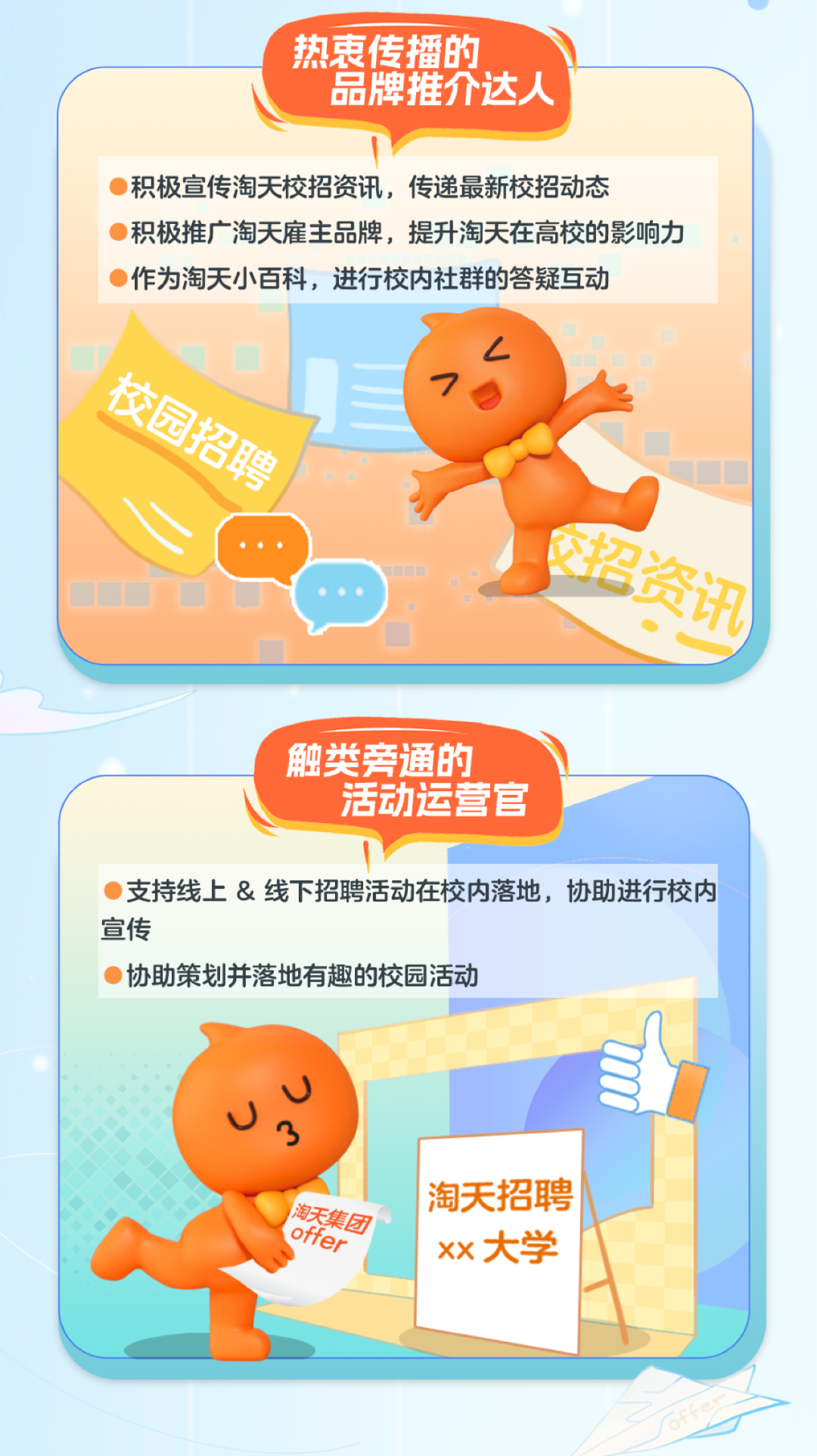<p>热衷传播的</p>
<p>品牌推介达人</p>
<p>积极宣传淘天校招资讯, 传递最新校招动态</p>
<p>积极推广 淘天雇主品牌, 提升淘天在高校的影响力</p>
<p> 作为淘天小百科,进行校内社群的答疑互动</p>
<p>C</p>
<p>民</p>
<table>
<tr><td></td>
</tr>
<tr><td>触类旁通的L 活动运营官I( ) 支持线上&线下招聘活动在校内落地,协助进行校内宣传 协助策划并落地有趣的校园活动3淘天招聘淘天集团xx大学</td>
</tr>
<tr><td></td>
</tr>
</table>