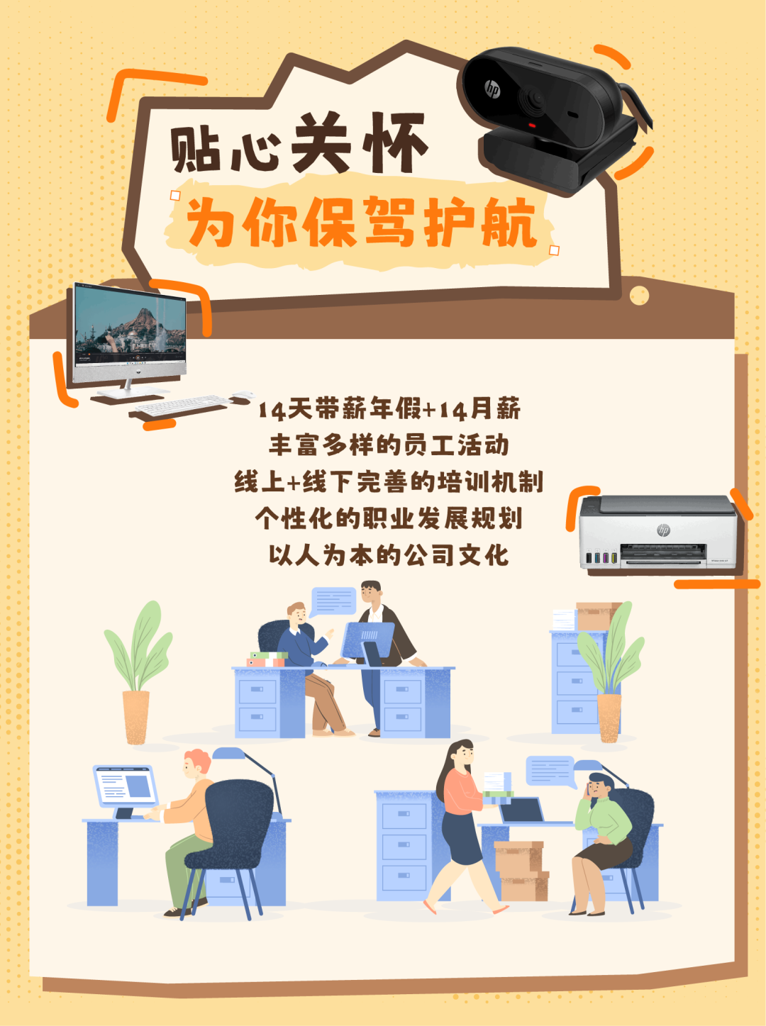 <p>贴心关怀</p>
<p>为你保驾护航</p>
<p>14天带薪年假+14月薪<br/>丰富多样的员工活动<br/>线上+线下完善的培训机制<br/>个性化的职业发展规划<br/>以人为本的公司文化</p>
