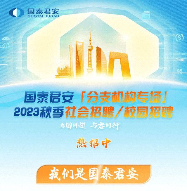 <p>国泰君安</p>
<p>GUOTAI JUNAN</p>
<p>小⑤</p>
<p>1000000</p>
<p>0%</p>
<p>国泰君安「分支机构有</p>
<p>2023秋季社会招聘/校园招聘</p>
<p>与国问进与君同行</p>
<p>热招中</p>
<p>我们是国泰君安</p>
