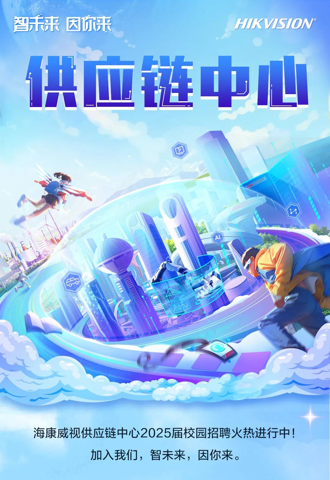 <p>智未来因你来HIKVSION</p>
<p>供应链4</p>

<table>
<tr><td></td>
<td></td>
<td></td>
<td></td>
<td></td>
<td>P心</td>
</tr>
<tr><td colspan="6">)o 大L.、 M NA D命 了 ? IIeL 一一</td>
</tr>
<tr><td colspan="6">之2</td>
</tr>
<tr><td colspan="6">海康威视供应链中心2025届校园招聘火热进行中加入我们,智未来,因你来。</td>
</tr>
</table>

