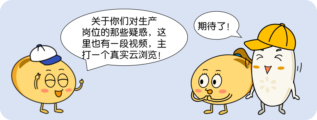 <p>关于你们对生产<br/>岗位的那些疑惑,这<br/>里也有一段视频,主<br/>打一个真实云浏览!</p>
<p>期待了!</p>