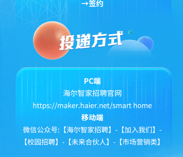 <p>&rarr;签约<br/>投递方式</p>
<p>PC端</p>
<p>海尔智家招聘官网</p>
<p>https://maker.haier.net/smart home</p>
<p>移动端</p>
<p>微信公众号:[海尔智家招聘]-[加入我们]<br/>[校园招聘]-[未来合伙人]-[市场营销类]</p>
