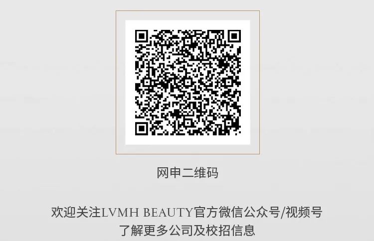 <p>网申二维码</p>
<p>欢迎关注LVMHBEAUTY官方微信公众号/视频号</p>
<p>了解更多公司及校招信息</p>
