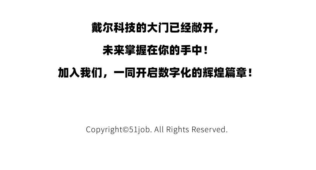 <p>戴尔科技的大门已经敞开,<br/>未来掌握在你的手中!</p>
<p>加入我们，一同开启数字化的辉煌篇章!</p>
<p>Copyright@51job.All Rights Reserved.</p>
