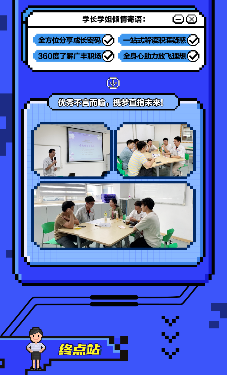<p>学长学姐倾情寄语:</p>
<p>o0</p>
<p>全方位分享成长密码<br/>360度了解广丰职场</p>
<p>-站式解读职涯疑惑<br/>全身心助力放飞理想</p>
<p>优秀不言而喻，携梦直指未来!</p>
<p>师交</p>
<p>终点站</p>
