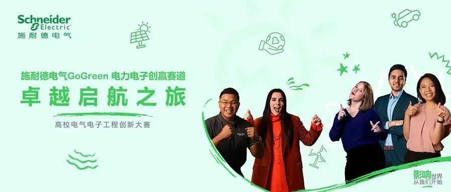 <p>Schneider<br/>施耐德电气</p>
<p>施耐德电气GoGreen 电力电子创赢赛道<br/>卓越启航之旅</p>
<p>高校电气电子工程创新大赛</p>
<p>影响世界<br/>从我们开始</p>