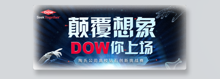 <p>Seek TogetherDOW</p>
<p>颠覆想象</p>
<p>DOW你上场</p>
<p>陶氏公司高校钻石创新挑战赛</p>
