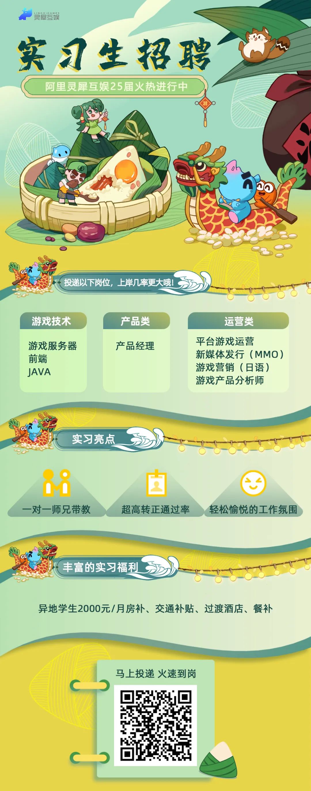 <p>台</p><p>实习生招聘</p><p>阿里灵犀互娱25届火热进行中</p><p>投递以下岗位，上岸几率更大哦!</p><p>游戏技术</p><p>产品类</p><p>游戏服务器<br/>前端</p><p>JAVA</p><p>产品经理</p><p>运营类</p><p>平台游戏运营</p><p>新媒体发行(MMO)<br/>游戏营销(日语)<br/>游戏产品分析师</p><p>实习亮点</p><p></p><p>-对一师兄带教</p><p>超高转正通过率</p><p>轻松愉悦的工作氛围</p><p>丰富的实习福利</p><p>异地学生2000元/月房补、交通补贴、过渡酒店、餐补</p><p>马上投递 火速到岗</p>