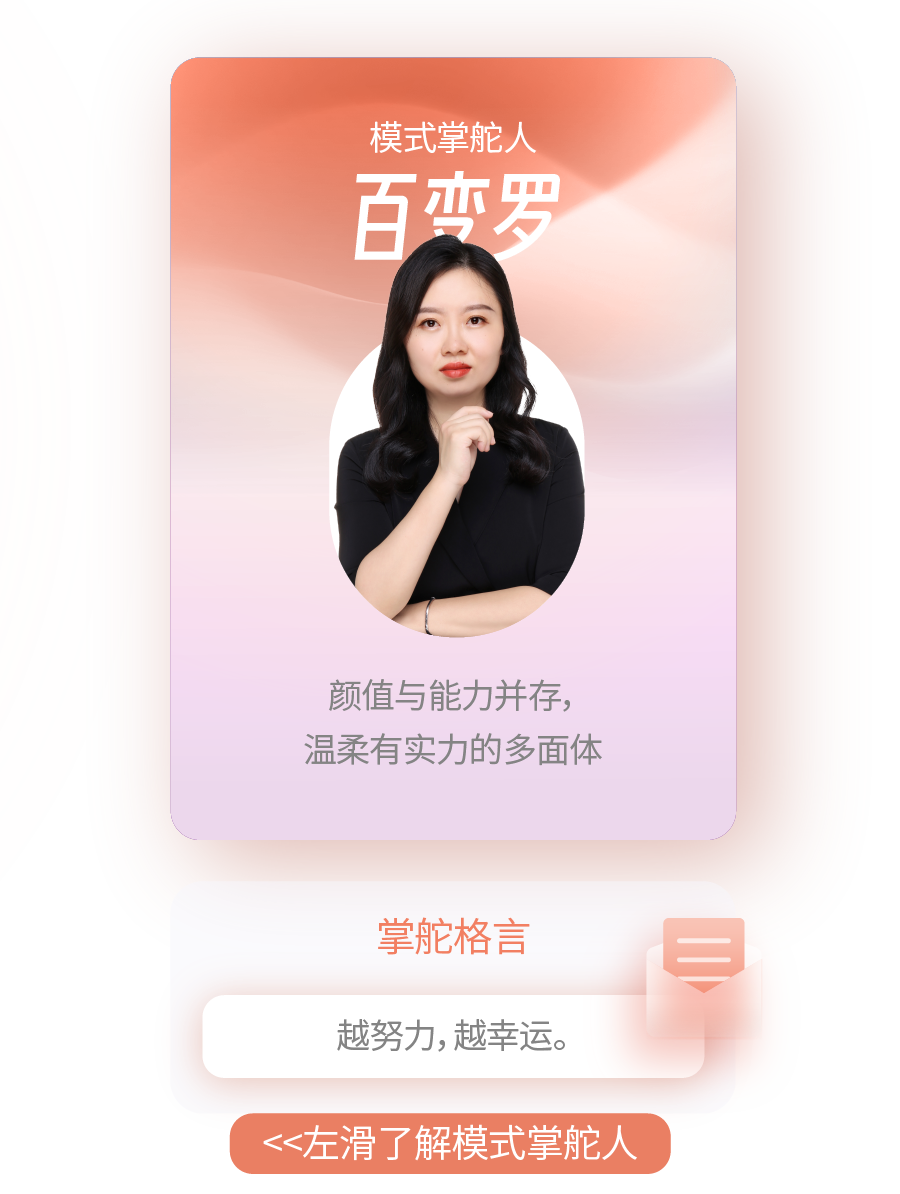<p>模式掌舵人<br/>百变罗</p>
<p>颜值与能力并存，<br/>温柔有实力的多面体</p>
<p>掌舵格言<br/>越努力,越幸运。</p>
<p><<左滑了解模式掌舵人</p>
