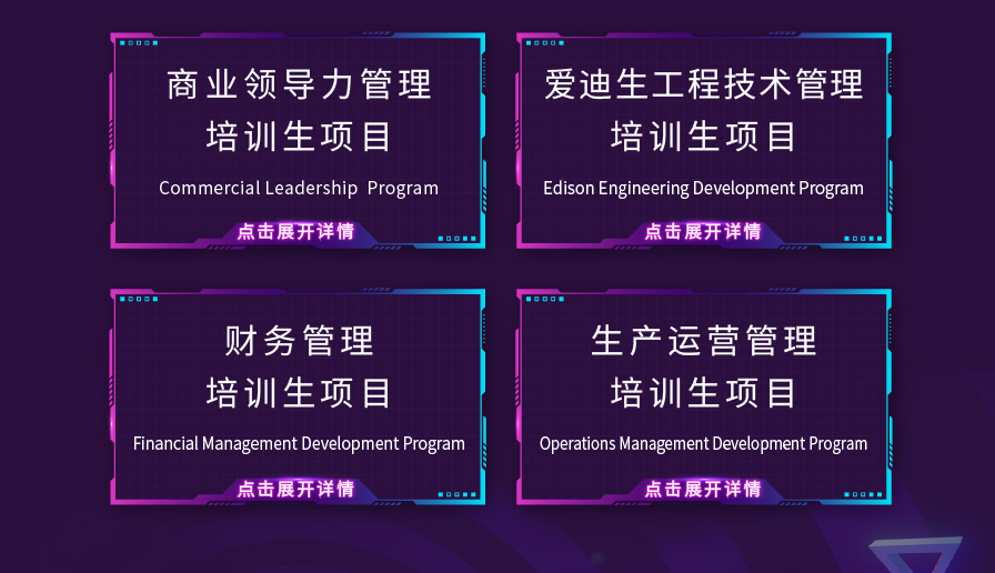 商业领导力管理\\n爱迪生工程技术管理\\n培训生项目\\n培训生项目\\nCommercial Leadership Program\\nEdison Engineering Development Program\\n点击展开详情\\n点击展开详情\\n财务管理\\n生产运营管理\\n培训生项目\\n培训生项目\\nFinancial Management Development Program\\nOperations Management Development Program\\n点击展开详情\\n点击展开详情\\n