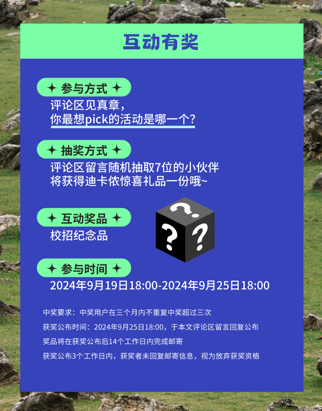 <p>互动有奖</p>
<p>( +参与方式十</p>
<p>评论区见真章,</p>
<p>你最想pick的活动是哪一个?</p>
<p>(+抽奖方式十</p>
<p>评论区留言随机抽取7位的小伙伴</p>
<p>将获得迪卡侬惊喜礼品一份哦~</p>
<p>( +互动奖品+</p>
<p>校招纪念品</p>
<p>+参与时间十</p>
<p>2024年9月19日18:00-2024年9月25日18:00</p>
<p>中奖要求:中奖用户在三个月内不重复中奖超过三次</p>
<p>获奖公布时间: 2024年9月25日18:00,于本文评论区留言回复公布</p>
<p>奖品将在获奖公布后14个工作日内完成邮寄</p>
<p>获奖公布3个工作日内,获奖者未回复邮寄信息,视为放弃获奖资格</p>
