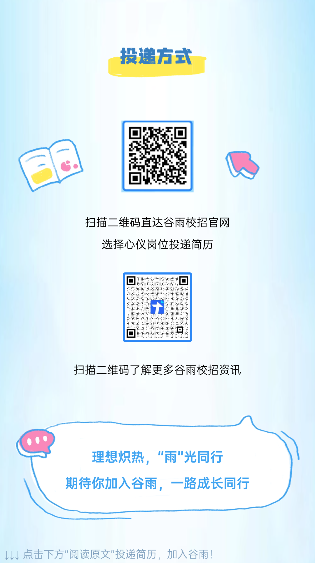 <p>投递方式</p>
<p>扫描二 维码直达谷雨校招官网</p>
<p>选择心仪岗位投递简历</p>
<p>开</p>
<p>☐,</p>
<p>扫描二维码了解更多谷雨校招资讯</p>
<p> 0</p>
<p>理想炽热,“雨"光同行</p>
<p>期待你加入谷雨,一路成长同行</p>
<p>   点击下方”阅读原文"投递简历,加入谷雨</p>
