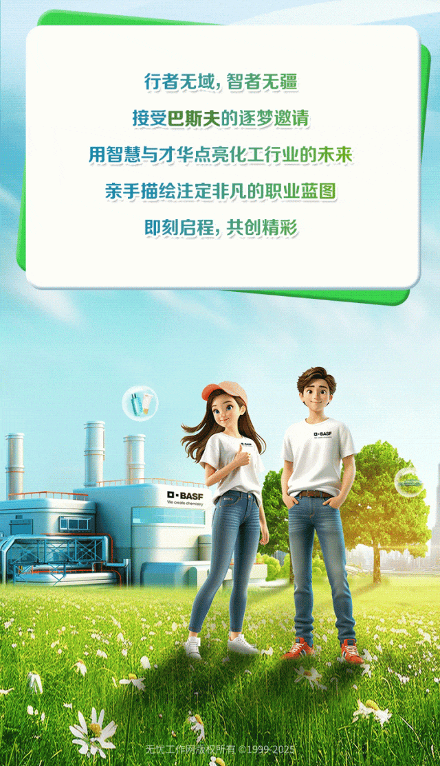 <p>行者无域,智者无疆</p>
<p>接受巴斯夫的逐梦邀请</p>
<p>用智慧与才华点亮化工行业的未来</p>
<p>亲手描绘注定非凡的职业蓝图</p>
<p>即刻启程,共创精彩</p>
<p>0</p>
<p>DBASF</p>
<p>D.BASF</p>
<p>正M</p>
