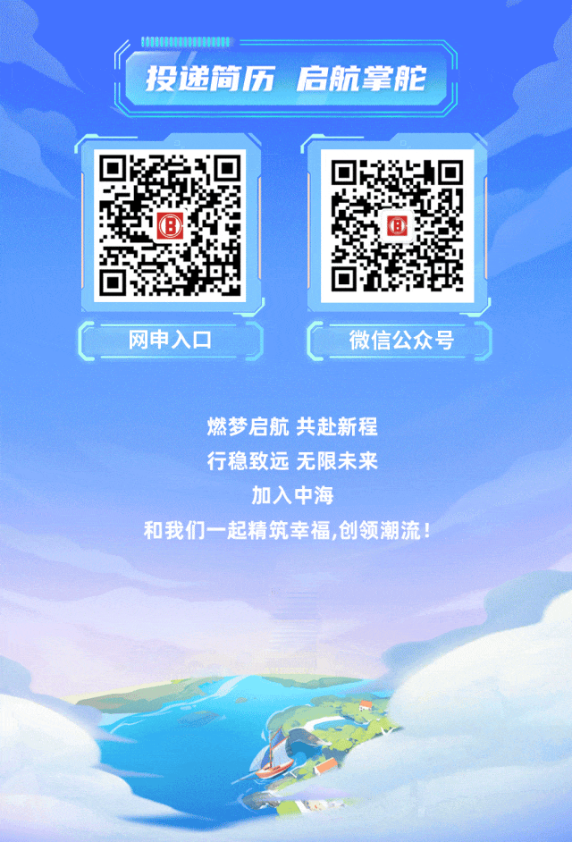 <p>”、n</p>
<p>燃梦启航共赴新程</p>
<p>行稳致远无限未来</p>
<p>加入中海</p>
<p>和我们一起精筑幸福,创领潮流!</p>

<table>
<tr><td colspan="3">投递简历启航掌舟</td>
<td>E</td>
</tr>
<tr><td></td>
<td></td>
<td colspan="2"></td>
</tr>
<tr><td>K。回</td>
<td>,</td>
<td colspan="2">☐ 0I上回</td>
</tr>
<tr><td></td>
<td></td>
<td colspan="2"></td>
</tr>
<tr><td colspan="2">C 网申入☐</td>
<td colspan="2">微信公众号</td>
</tr>
</table>

