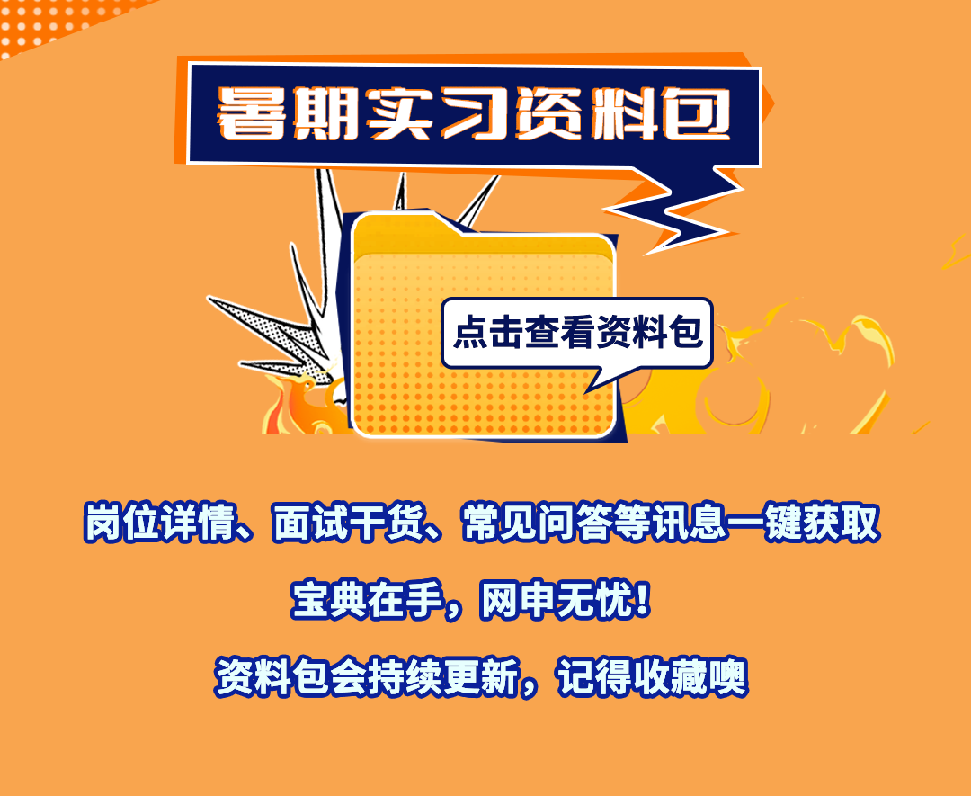 <p>暑期实习资料包</p>
<p>)</p>
<p> 点击查看资料包</p>
<p>)</p>
<p>岗位详情、面试干货、常见问答等讯息一键获取</p>
<p>宝典在手,网申无优</p>
<p>资料包会持续更新。记得收藏噢</p>
