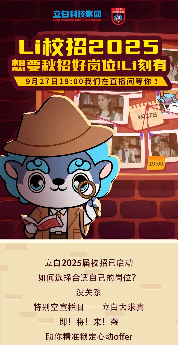 <p>立白科技集团校团俱乐器L未来。</p>
<p>L iby SclenceandTechnology按</p>
<p>Li校招2025</p>
<p>9月77日</p>
<p>立白2025届校招已启动</p>
<p>如何选择合适自己的岗位?</p>
<p>没关系</p>
<p>特别空宣栏目一-立白大求真</p>
<p>即!将!来!袭</p>
<p>助你精准锁定心动offer</p>

<table>
<tr><td rowspan="2"></td>
<td rowspan="2"></td>
<td></td>
<td colspan="4"></td>
</tr>
<tr><td></td>
<td></td>
<td></td>
<td></td>
<td></td>
</tr>
<tr><td colspan="7">想要秋招好岗位!L i刻有</td>
</tr>
<tr><td colspan="7">9月27日19:00我们在直播间等你!</td>
</tr>
</table>
