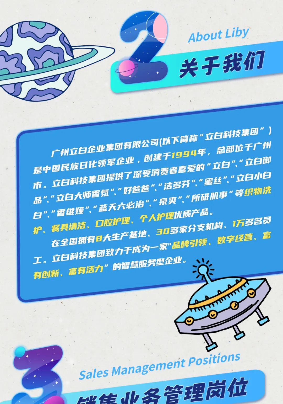 <p>About Liby</p>
<p>) 关于我们</p>
<p>护、工。市。品””白”.”香维是中国民族E广州餐具清洁、立白科技集在全国拥有日立白科技集团立白大师香氛"立白企业期有高有活力”的期是原务中亚”.”蓝天六化领军企业,腔护理、可提供了深大生产基地、致力于成为,好爸爸”可有限公司(以必治"."个人拼受消费创建于30多理企业。洁多芬"家”品牌引领下简称”者喜爱的“1994年,优质产品。家分支机构、流原卖”所原事”等织物洗"蜜丝””立白科技立白””立白御总部位于广州数字经营、富”立白小白1万多名员集团”)</p>
<p>SalesManageneritPositions</p>
<p>Sa5业名管理岗位</p>