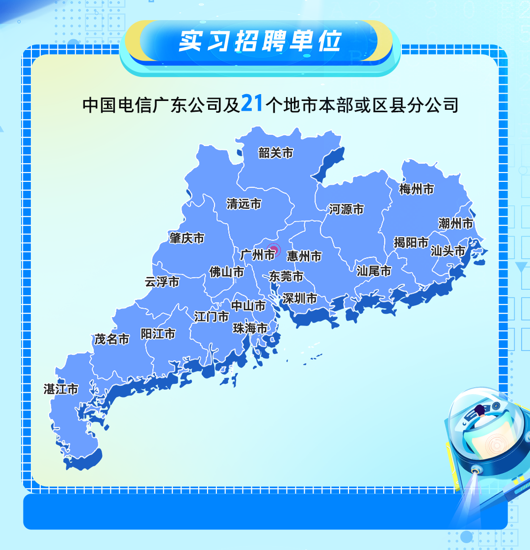 <p>实习招聘单位=</p>
<p>h</p>
<p>中国电信广东公司及21个地市本部或区县分公司</p>
<p>韶关市</p>
<p>梅州市</p>
<p>清远市河源市</p>
<p>潮州市</p>
<p>肇庆市广州市惠州市揭阳市汕头市台</p>
<p>云浮市佛山市M东莞市汕尾市</p>
<p>中山市深圳市</p>
<p>江门市</p>
<p>茂名市阳江市珠海市</p>
<p>湛江市</p>
<p>D</p>
