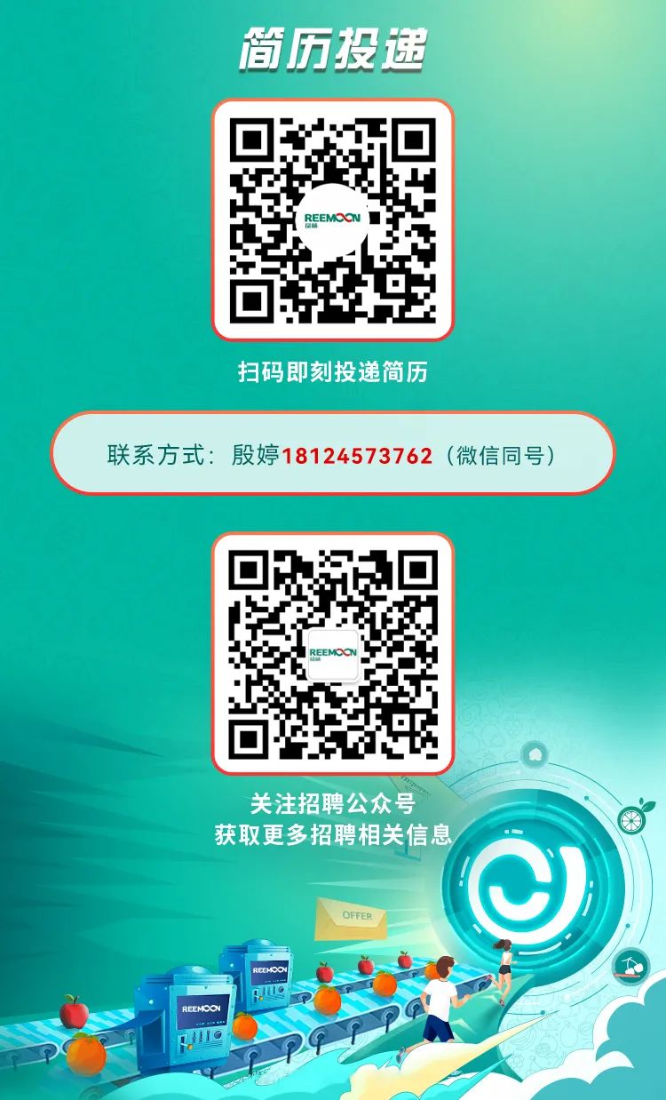 <p>简历投递</p>
<p>REEMOON</p>
<p>扫码即刻投递简历</p>
<p>联系方式:殷婷18124573762 (微信同号)</p>
<p>关注招聘公众号</p>
<p>获取更多招聘相关信息售</p>
<p>O</p>
<p>OFFER</p>
<p>REEMCONu</p>
<p>0110.</p>
