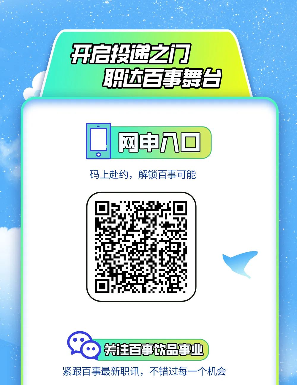 <p>职达百事舞台</p>

<table>
<tr><td colspan="2">咒启投国之门</td>
</tr>
<tr><td colspan="2"></td>
</tr>
<tr><td colspan="2"></td>
</tr>
<tr><td>Q</td>
<td>网申九☐</td>
</tr>
<tr><td>码上</td>
<td>赴约,解锁百事可能</td>
</tr>
<tr><td colspan="2">回j道</td>
</tr>
<tr><td colspan="2">)关住百事饮品事业</td>
</tr>
<tr><td colspan="2">紧跟百事最新职讯,不错过每一-个机会</td>
</tr>
</table>
