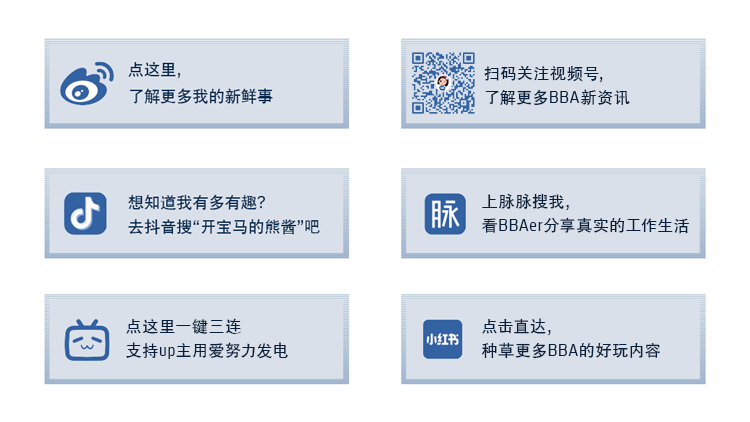 点这里\\n扫码关注视频号，\\n了解更多我的新鲜事\\n了解更多BBA新资讯\\n想知道我有多有趣?\\n脉\\n上脉脉搜我，\\n去抖音搜“开宝马的熊酱”吧\\n看BBAer分享真实的工作生活\\n点这里一键三连\\n点击直达，\\n支持up主用爱努力发电\\n小红书\\n种草更多BBA的好玩内容\\n