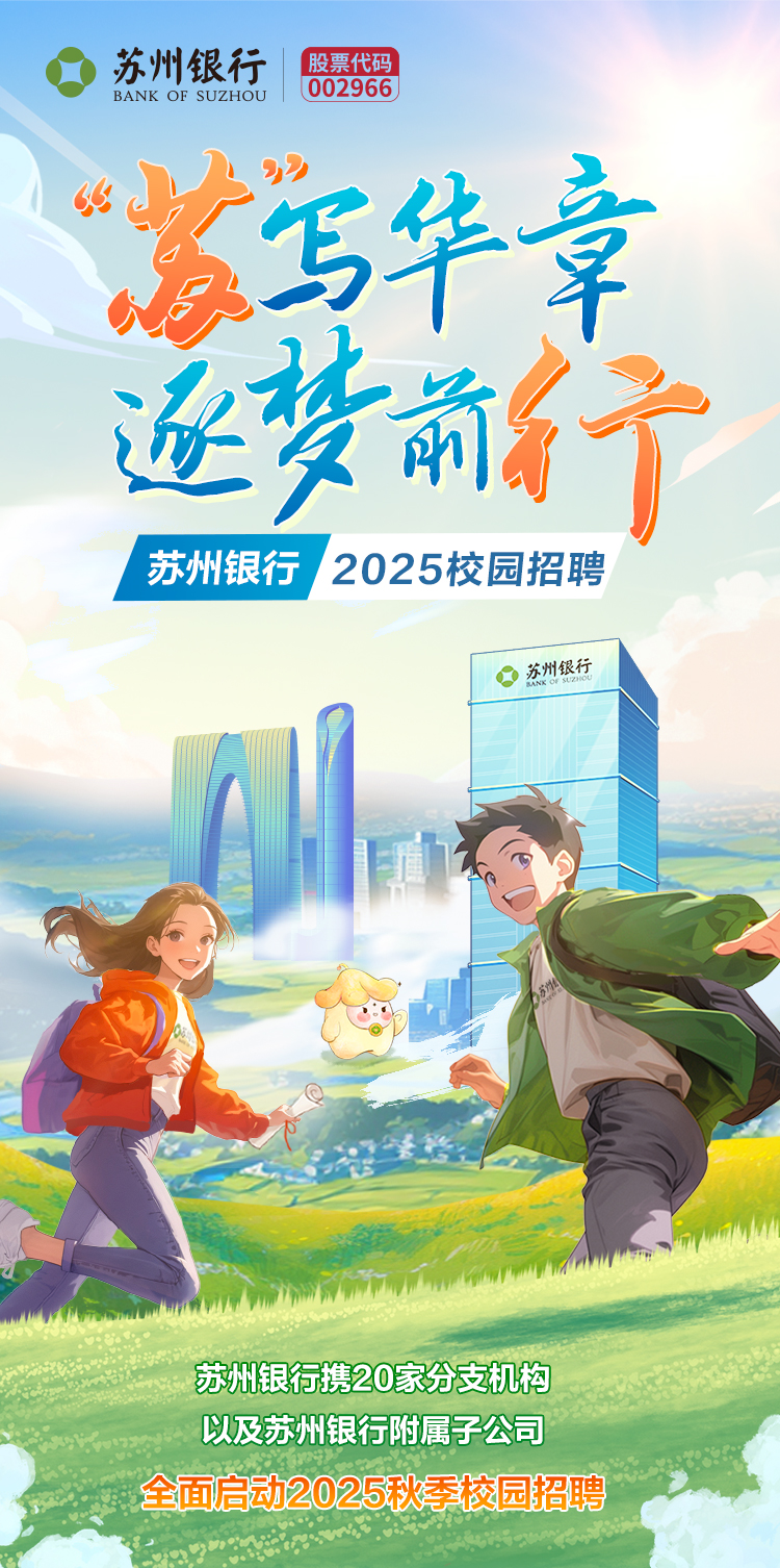 <p>苏州银行BANK OF SUZHOU股票代码I 002966</p>
<p>必22</p>
<p>苏写华章</p>
<p>N3</p>
<p>逐梦前行</p>
<p>I苏州银行2025校园招聘</p>
<p>。苏州银行</p>
<p>苏州银行携20家分支机构</p>
<p>以及苏州银行附属子公司</p>
<p>全面启动2025秋季校园招聘</p>

